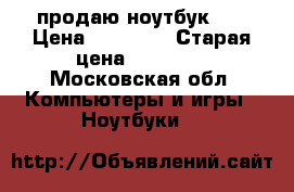 продаю ноутбук HP › Цена ­ 15 000 › Старая цена ­ 21 000 - Московская обл. Компьютеры и игры » Ноутбуки   